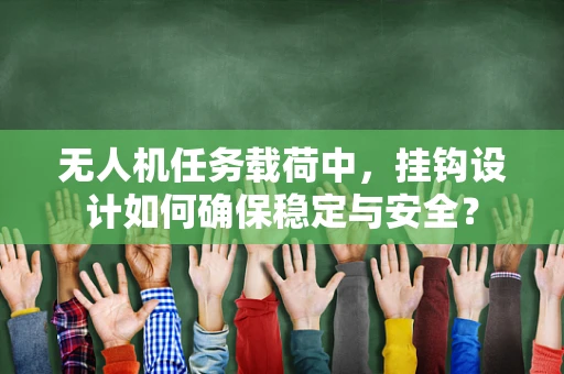 无人机任务载荷中，挂钩设计如何确保稳定与安全？