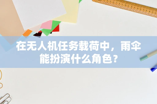 在无人机任务载荷中，雨伞能扮演什么角色？