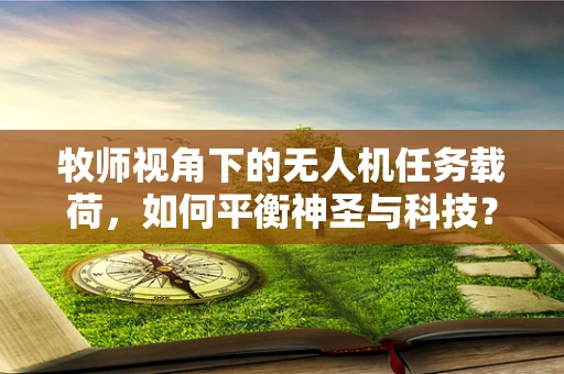 牧师视角下的无人机任务载荷，如何平衡神圣与科技？