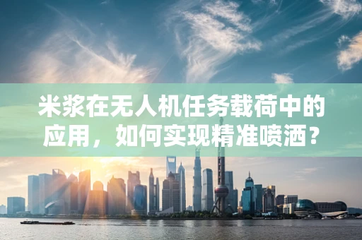 米浆在无人机任务载荷中的应用，如何实现精准喷洒？