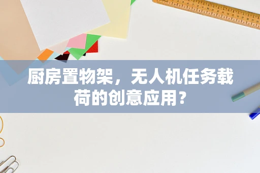 厨房置物架，无人机任务载荷的创意应用？