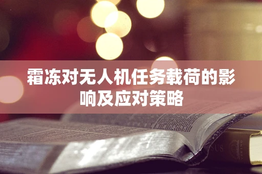 霜冻对无人机任务载荷的影响及应对策略
