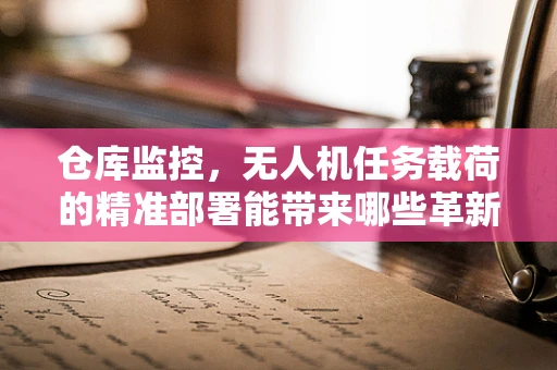 仓库监控，无人机任务载荷的精准部署能带来哪些革新？