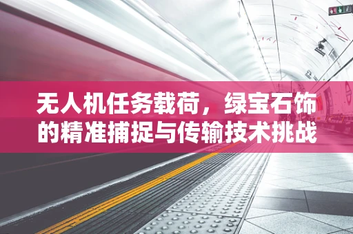无人机任务载荷，绿宝石饰的精准捕捉与传输技术挑战