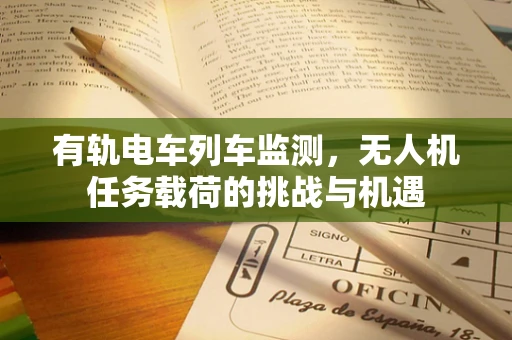 有轨电车列车监测，无人机任务载荷的挑战与机遇