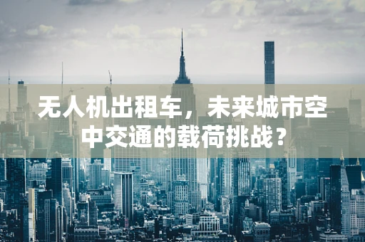 无人机出租车，未来城市空中交通的载荷挑战？