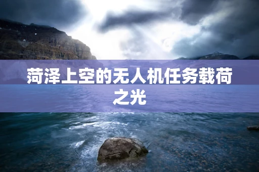 菏泽上空的无人机任务载荷之光