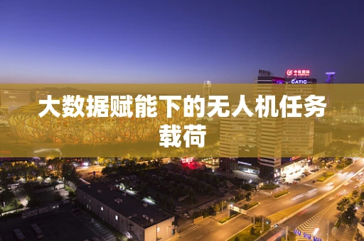 大数据赋能下的无人机任务载荷