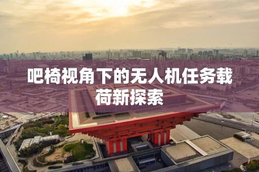 吧椅视角下的无人机任务载荷新探索