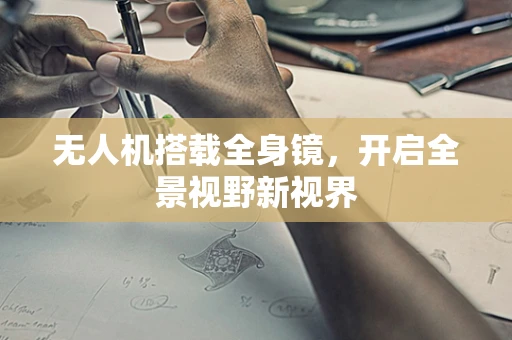 无人机搭载全身镜，开启全景视野新视界