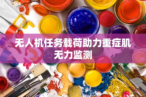 无人机任务载荷助力重症肌无力监测