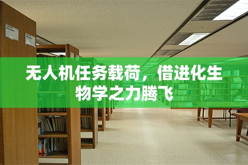 无人机任务载荷，借进化生物学之力腾飞
