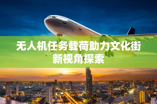 无人机任务载荷助力文化街新视角探索