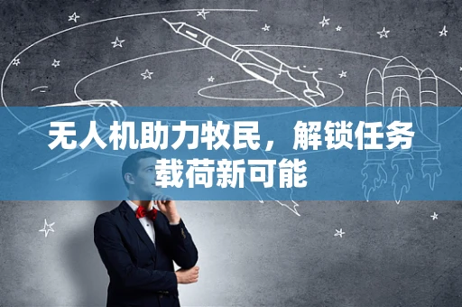 无人机助力牧民，解锁任务载荷新可能