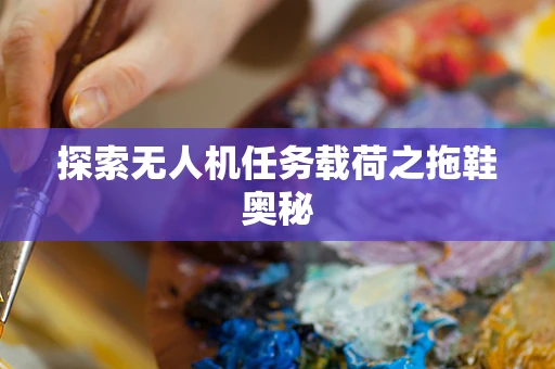 探索无人机任务载荷之拖鞋奥秘