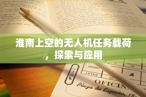 淮南上空的无人机任务载荷，探索与应用