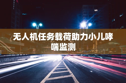 无人机任务载荷助力小儿哮喘监测