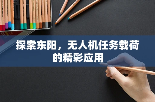 探索东阳，无人机任务载荷的精彩应用