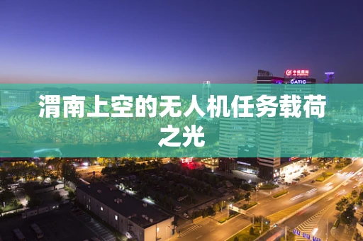 渭南上空的无人机任务载荷之光