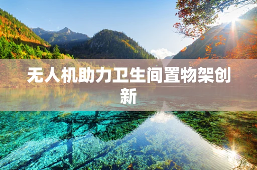 无人机助力卫生间置物架创新