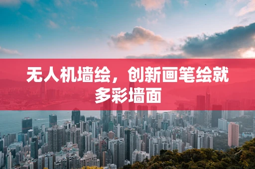无人机墙绘，创新画笔绘就多彩墙面