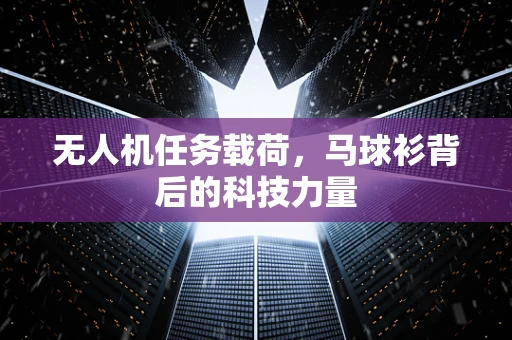无人机任务载荷，马球衫背后的科技力量