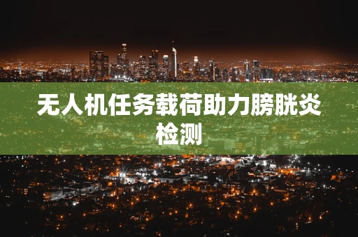无人机任务载荷助力膀胱炎检测