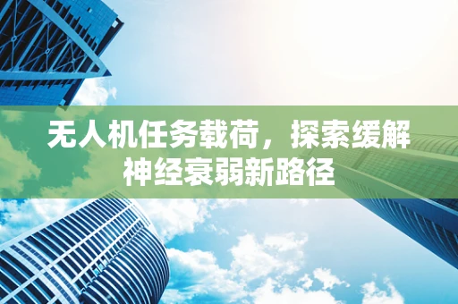 无人机任务载荷，探索缓解神经衰弱新路径