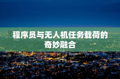 程序员与无人机任务载荷的奇妙融合