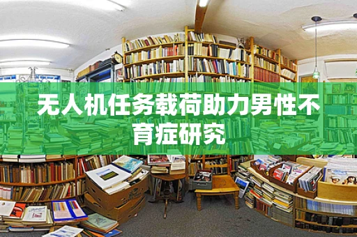 无人机任务载荷助力男性不育症研究