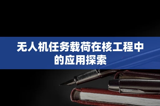 无人机任务载荷在核工程中的应用探索