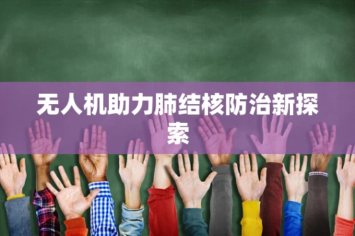无人机助力肺结核防治新探索