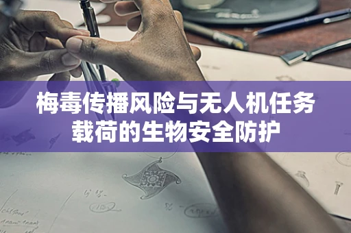 梅毒传播风险与无人机任务载荷的生物安全防护