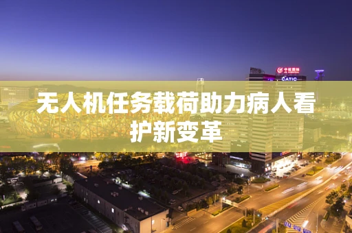 无人机任务载荷助力病人看护新变革