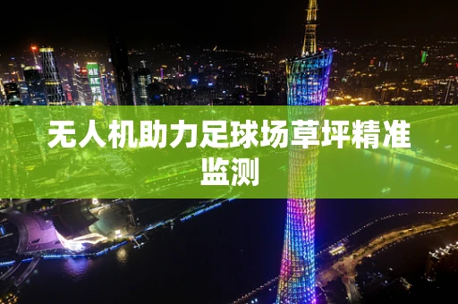 无人机助力足球场草坪精准监测