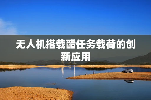 无人机搭载醋任务载荷的创新应用