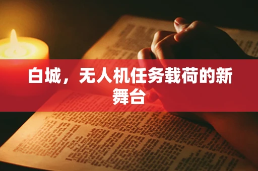 白城，无人机任务载荷的新舞台