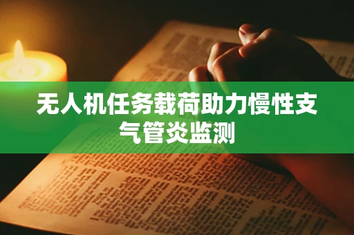 无人机任务载荷助力慢性支气管炎监测