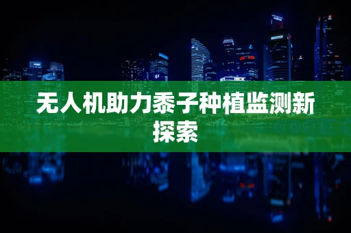 无人机助力黍子种植监测新探索