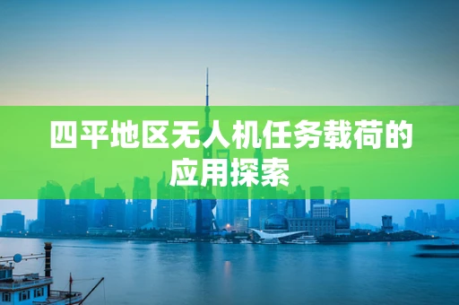 四平地区无人机任务载荷的应用探索