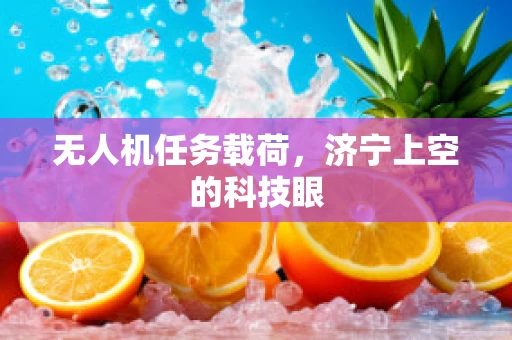 无人机任务载荷，济宁上空的科技眼