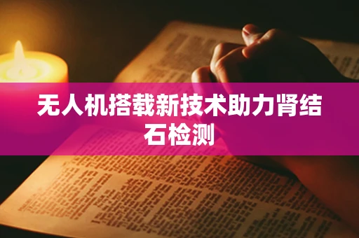 无人机搭载新技术助力肾结石检测