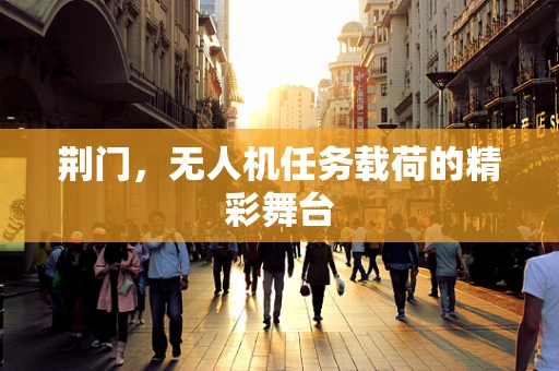 荆门，无人机任务载荷的精彩舞台