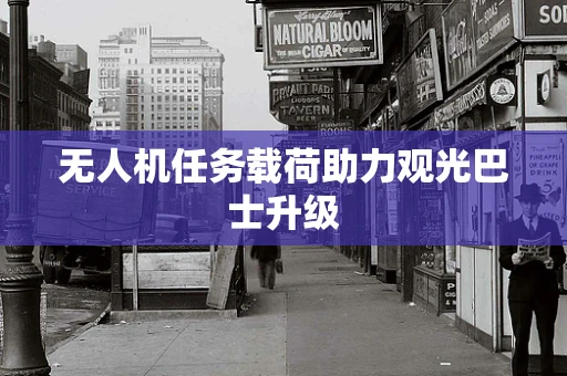 无人机任务载荷助力观光巴士升级