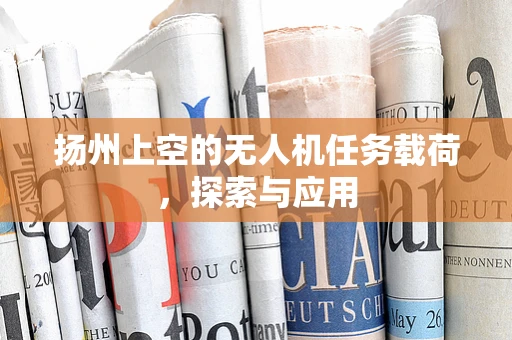 扬州上空的无人机任务载荷，探索与应用