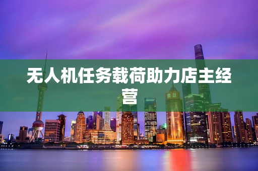 无人机任务载荷助力店主经营