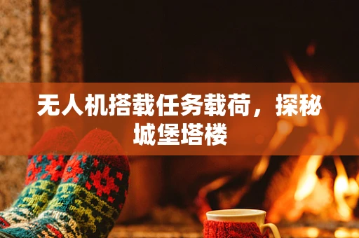 无人机搭载任务载荷，探秘城堡塔楼
