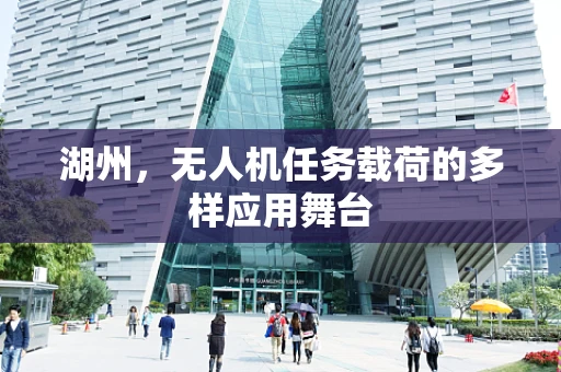 湖州，无人机任务载荷的多样应用舞台