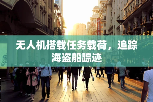 无人机搭载任务载荷，追踪海盗船踪迹