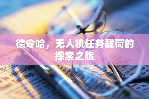 德令哈，无人机任务载荷的探索之旅